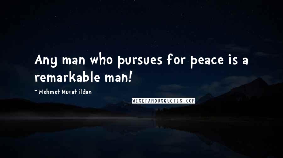 Mehmet Murat Ildan Quotes: Any man who pursues for peace is a remarkable man!