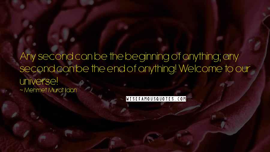 Mehmet Murat Ildan Quotes: Any second can be the beginning of anything; any second can be the end of anything! Welcome to our universe!