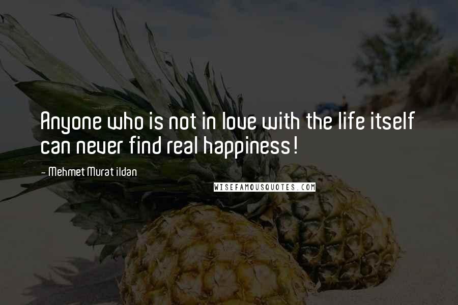 Mehmet Murat Ildan Quotes: Anyone who is not in love with the life itself can never find real happiness!
