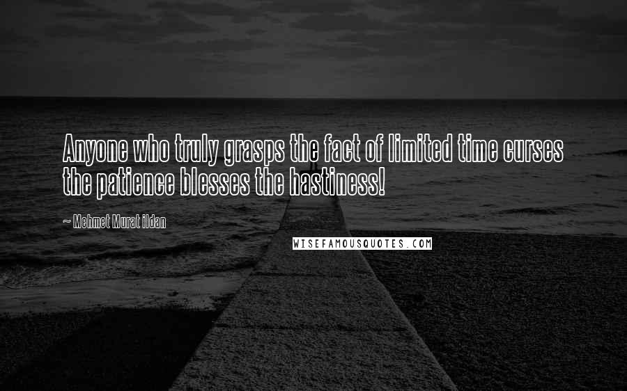 Mehmet Murat Ildan Quotes: Anyone who truly grasps the fact of limited time curses the patience blesses the hastiness!