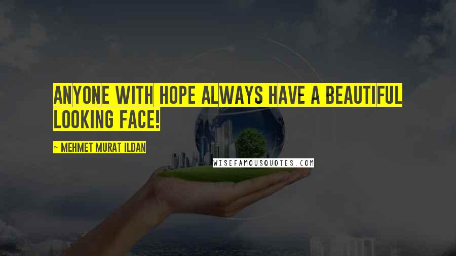 Mehmet Murat Ildan Quotes: Anyone with hope always have a beautiful looking face!