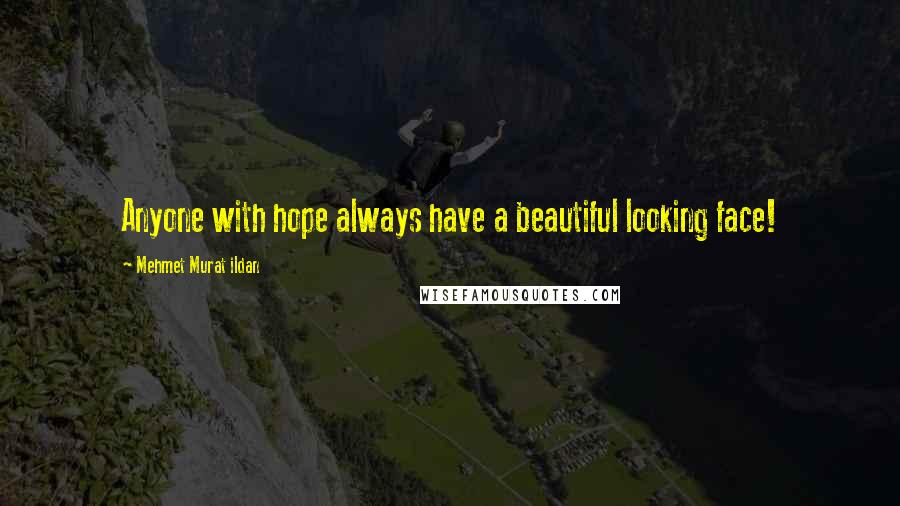Mehmet Murat Ildan Quotes: Anyone with hope always have a beautiful looking face!