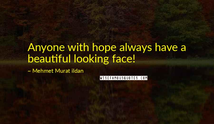 Mehmet Murat Ildan Quotes: Anyone with hope always have a beautiful looking face!