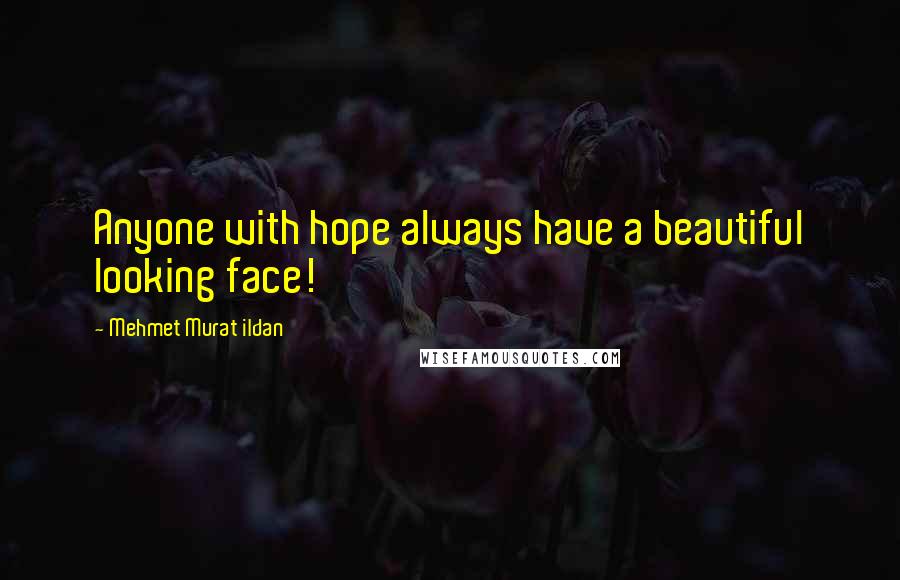 Mehmet Murat Ildan Quotes: Anyone with hope always have a beautiful looking face!