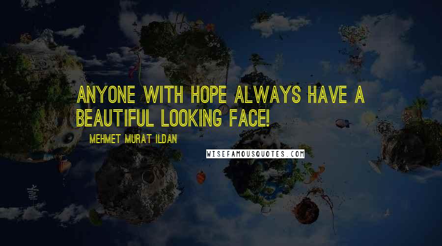 Mehmet Murat Ildan Quotes: Anyone with hope always have a beautiful looking face!