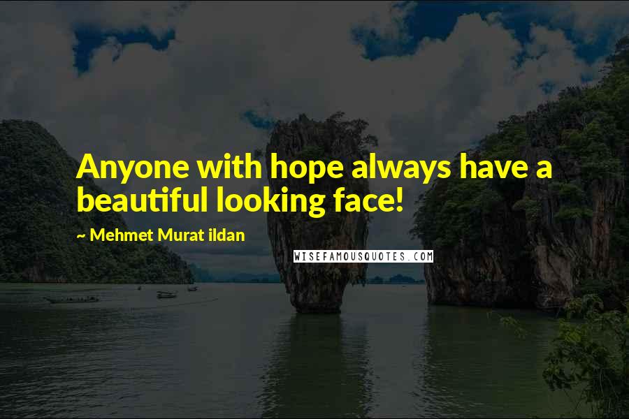 Mehmet Murat Ildan Quotes: Anyone with hope always have a beautiful looking face!