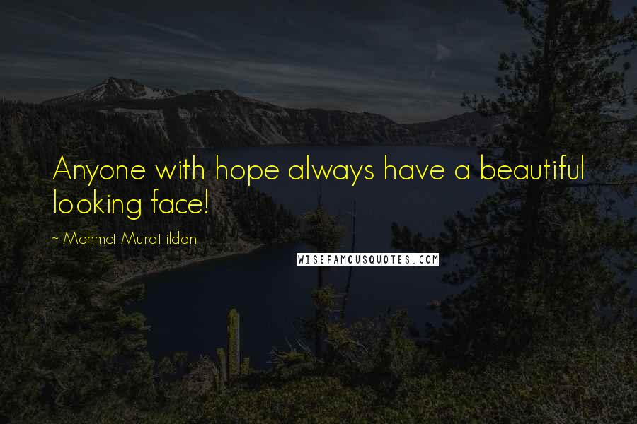 Mehmet Murat Ildan Quotes: Anyone with hope always have a beautiful looking face!