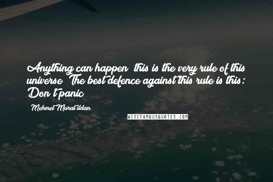 Mehmet Murat Ildan Quotes: Anything can happen; this is the very rule of this universe! The best defence against this rule is this: Don't panic!