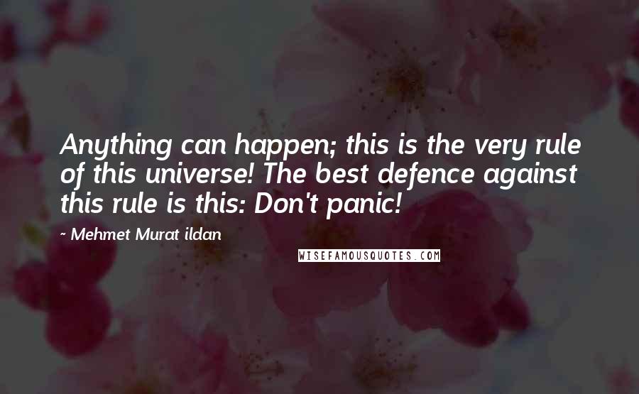 Mehmet Murat Ildan Quotes: Anything can happen; this is the very rule of this universe! The best defence against this rule is this: Don't panic!