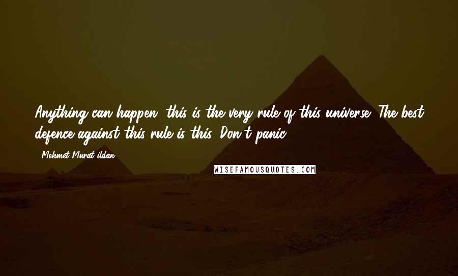 Mehmet Murat Ildan Quotes: Anything can happen; this is the very rule of this universe! The best defence against this rule is this: Don't panic!