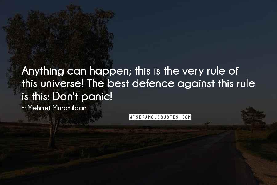 Mehmet Murat Ildan Quotes: Anything can happen; this is the very rule of this universe! The best defence against this rule is this: Don't panic!