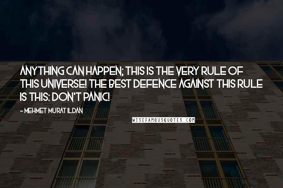 Mehmet Murat Ildan Quotes: Anything can happen; this is the very rule of this universe! The best defence against this rule is this: Don't panic!