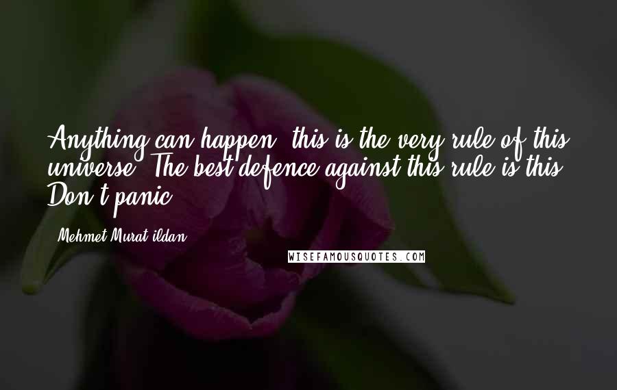 Mehmet Murat Ildan Quotes: Anything can happen; this is the very rule of this universe! The best defence against this rule is this: Don't panic!