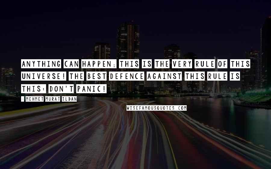 Mehmet Murat Ildan Quotes: Anything can happen; this is the very rule of this universe! The best defence against this rule is this: Don't panic!