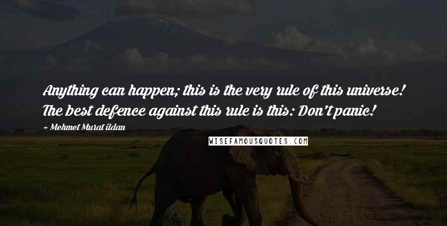 Mehmet Murat Ildan Quotes: Anything can happen; this is the very rule of this universe! The best defence against this rule is this: Don't panic!