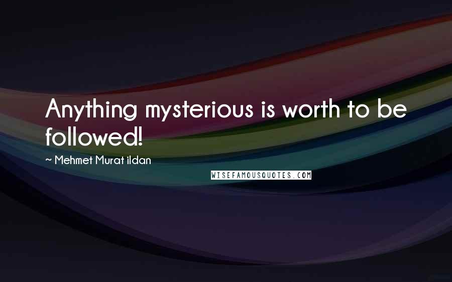 Mehmet Murat Ildan Quotes: Anything mysterious is worth to be followed!