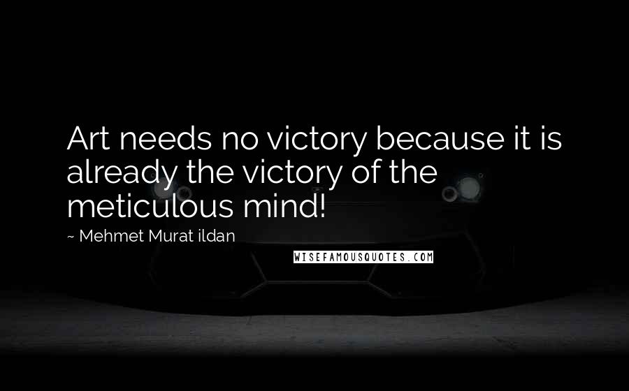 Mehmet Murat Ildan Quotes: Art needs no victory because it is already the victory of the meticulous mind!
