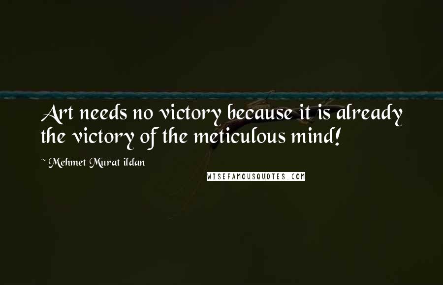 Mehmet Murat Ildan Quotes: Art needs no victory because it is already the victory of the meticulous mind!