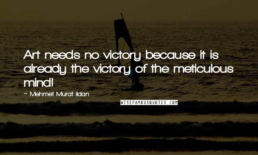 Mehmet Murat Ildan Quotes: Art needs no victory because it is already the victory of the meticulous mind!