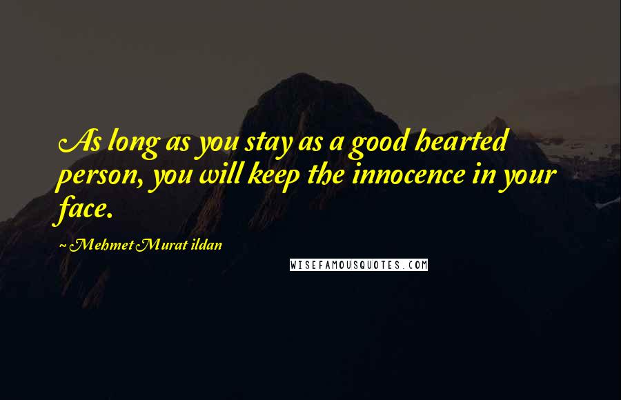 Mehmet Murat Ildan Quotes: As long as you stay as a good hearted person, you will keep the innocence in your face.