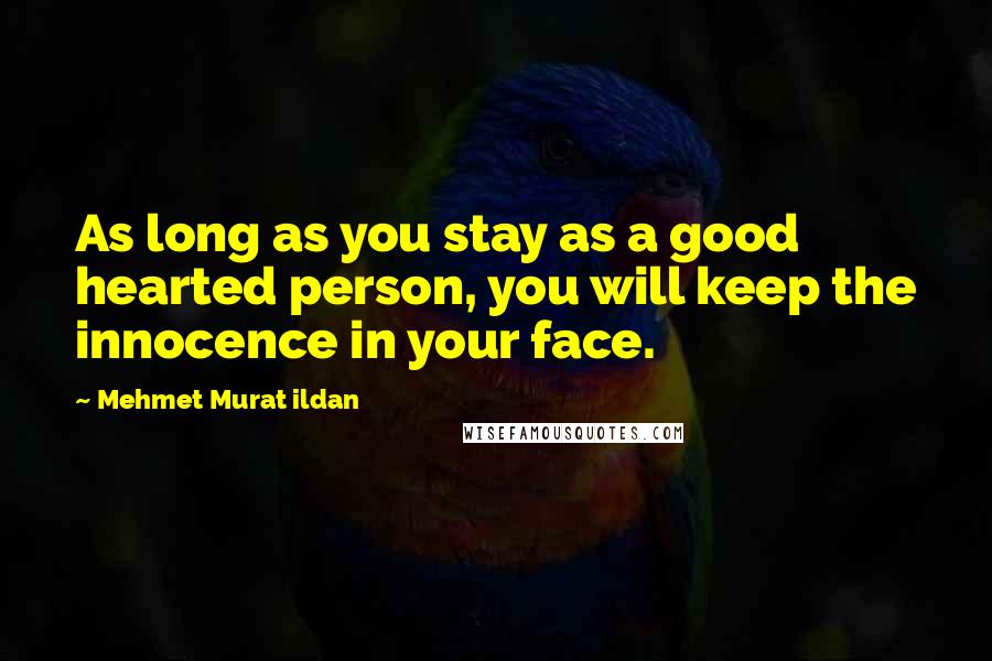 Mehmet Murat Ildan Quotes: As long as you stay as a good hearted person, you will keep the innocence in your face.