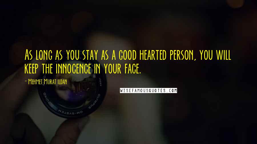 Mehmet Murat Ildan Quotes: As long as you stay as a good hearted person, you will keep the innocence in your face.