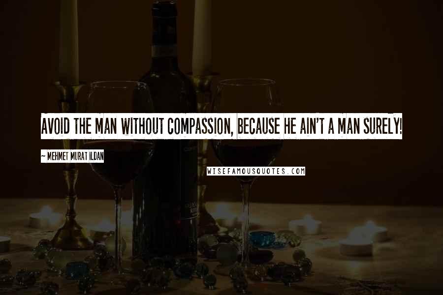 Mehmet Murat Ildan Quotes: Avoid the man without compassion, because he ain't a man surely!