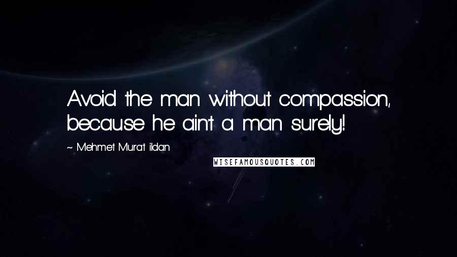 Mehmet Murat Ildan Quotes: Avoid the man without compassion, because he ain't a man surely!