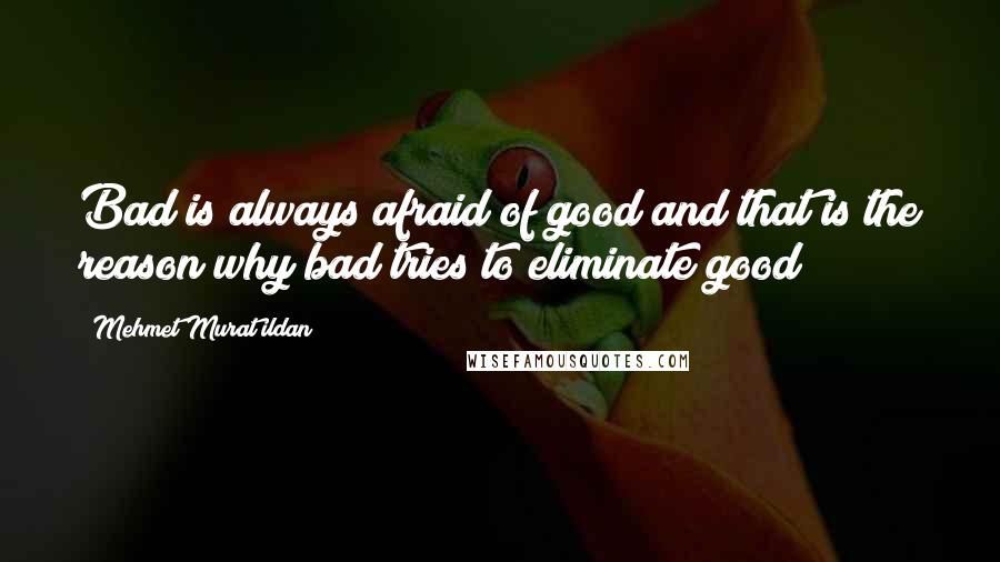 Mehmet Murat Ildan Quotes: Bad is always afraid of good and that is the reason why bad tries to eliminate good!