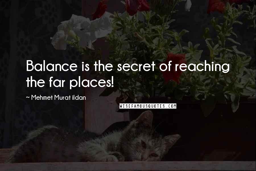 Mehmet Murat Ildan Quotes: Balance is the secret of reaching the far places!