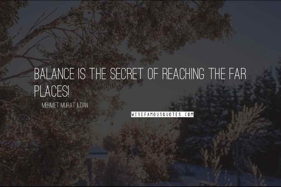 Mehmet Murat Ildan Quotes: Balance is the secret of reaching the far places!