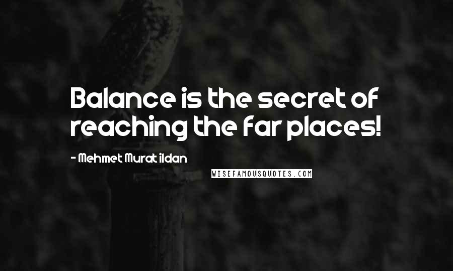 Mehmet Murat Ildan Quotes: Balance is the secret of reaching the far places!