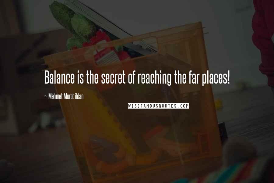 Mehmet Murat Ildan Quotes: Balance is the secret of reaching the far places!