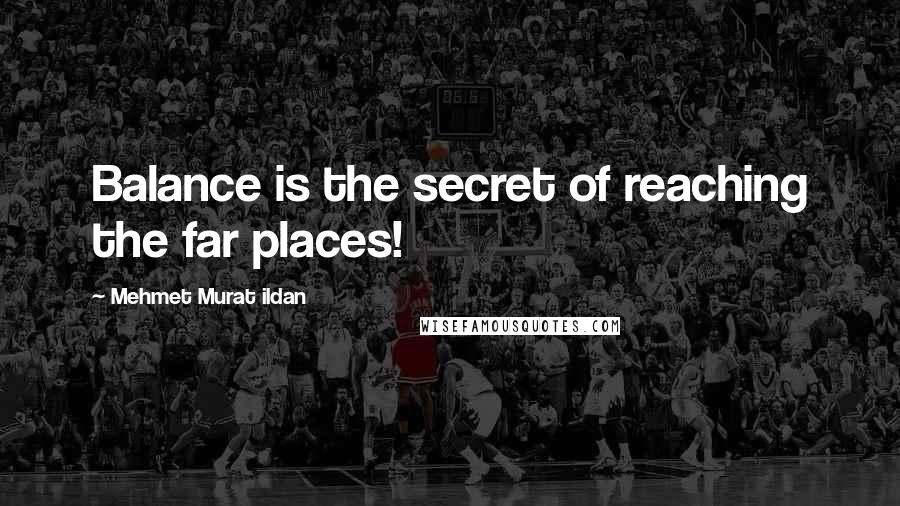Mehmet Murat Ildan Quotes: Balance is the secret of reaching the far places!
