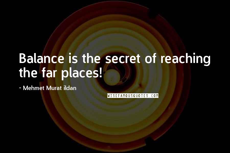 Mehmet Murat Ildan Quotes: Balance is the secret of reaching the far places!
