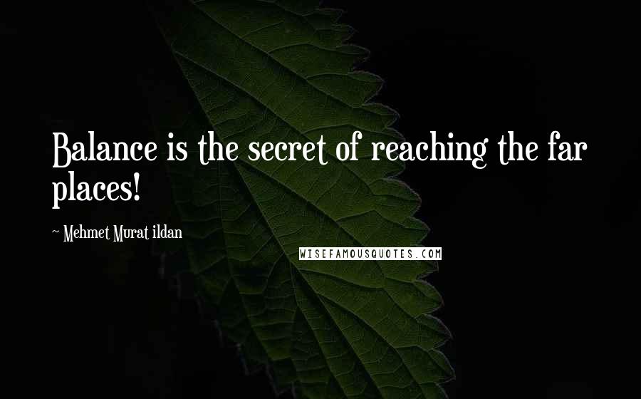 Mehmet Murat Ildan Quotes: Balance is the secret of reaching the far places!