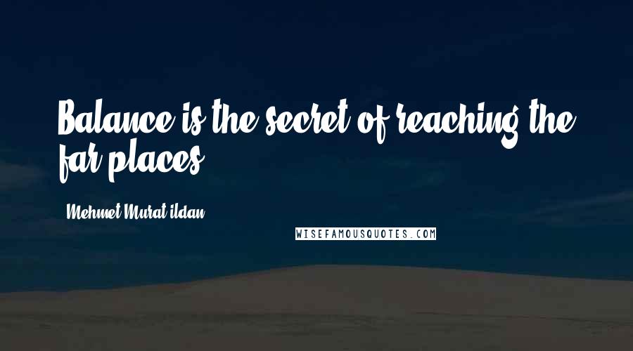 Mehmet Murat Ildan Quotes: Balance is the secret of reaching the far places!