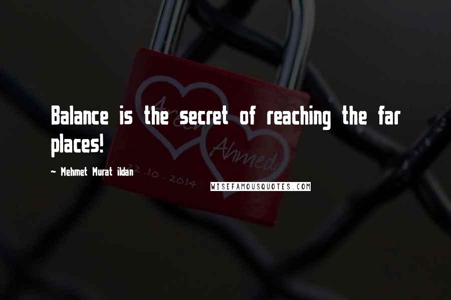 Mehmet Murat Ildan Quotes: Balance is the secret of reaching the far places!