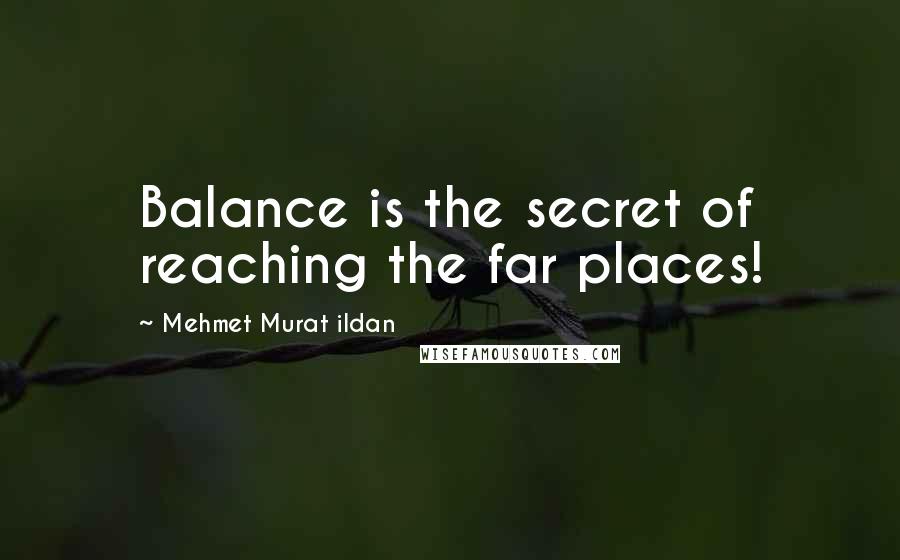 Mehmet Murat Ildan Quotes: Balance is the secret of reaching the far places!