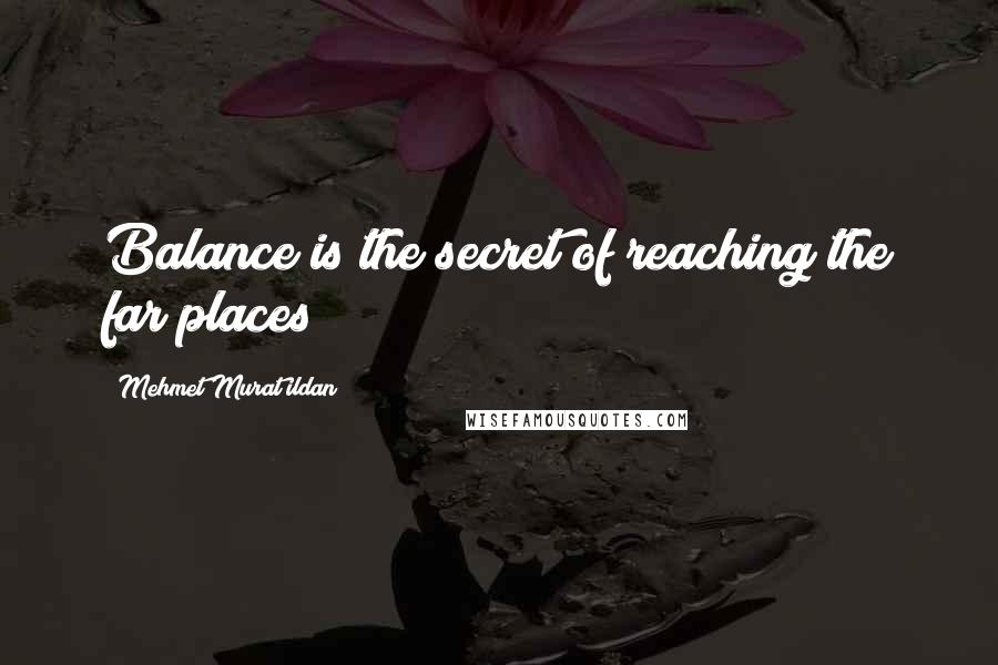 Mehmet Murat Ildan Quotes: Balance is the secret of reaching the far places!