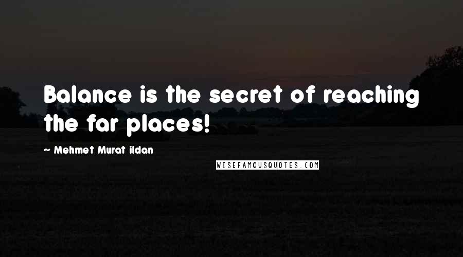 Mehmet Murat Ildan Quotes: Balance is the secret of reaching the far places!