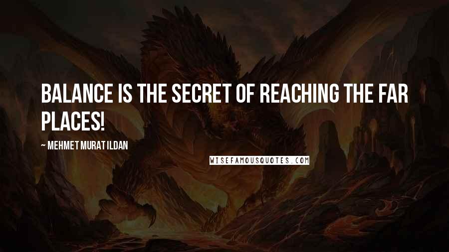 Mehmet Murat Ildan Quotes: Balance is the secret of reaching the far places!