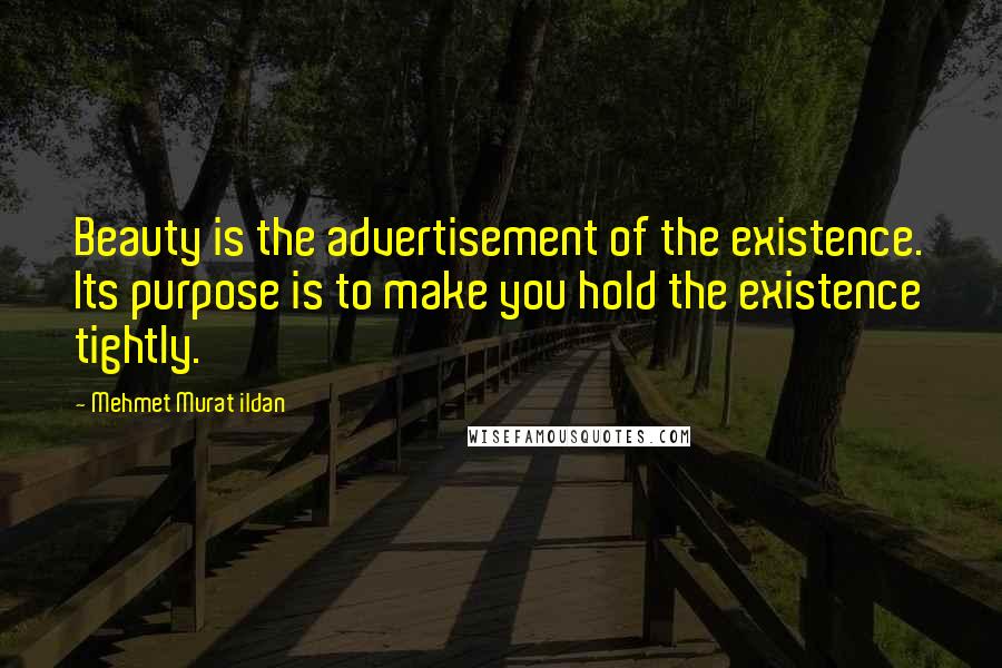 Mehmet Murat Ildan Quotes: Beauty is the advertisement of the existence. Its purpose is to make you hold the existence tightly.