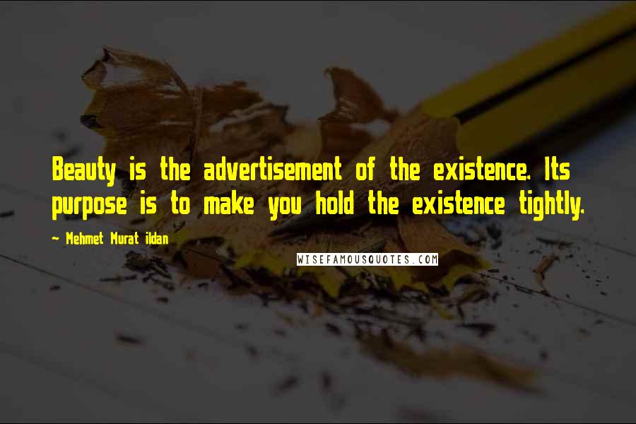 Mehmet Murat Ildan Quotes: Beauty is the advertisement of the existence. Its purpose is to make you hold the existence tightly.