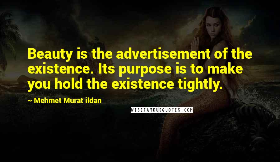 Mehmet Murat Ildan Quotes: Beauty is the advertisement of the existence. Its purpose is to make you hold the existence tightly.
