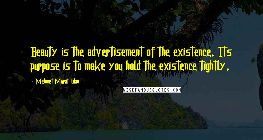 Mehmet Murat Ildan Quotes: Beauty is the advertisement of the existence. Its purpose is to make you hold the existence tightly.