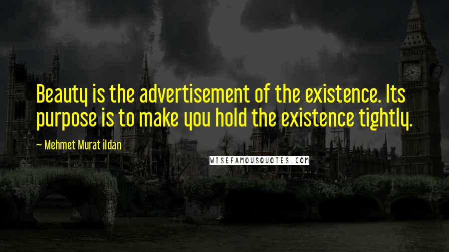 Mehmet Murat Ildan Quotes: Beauty is the advertisement of the existence. Its purpose is to make you hold the existence tightly.