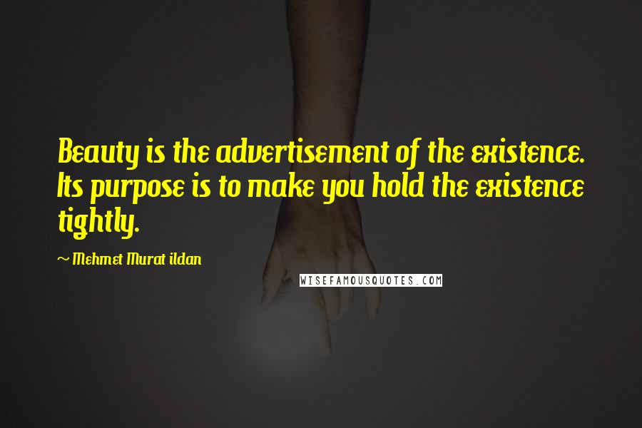 Mehmet Murat Ildan Quotes: Beauty is the advertisement of the existence. Its purpose is to make you hold the existence tightly.