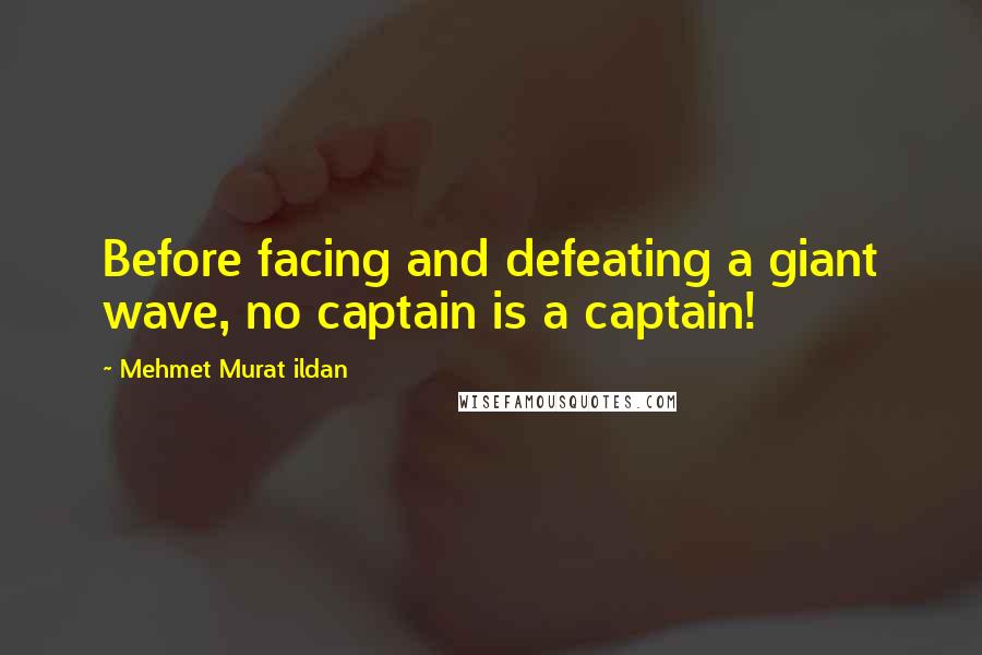 Mehmet Murat Ildan Quotes: Before facing and defeating a giant wave, no captain is a captain!