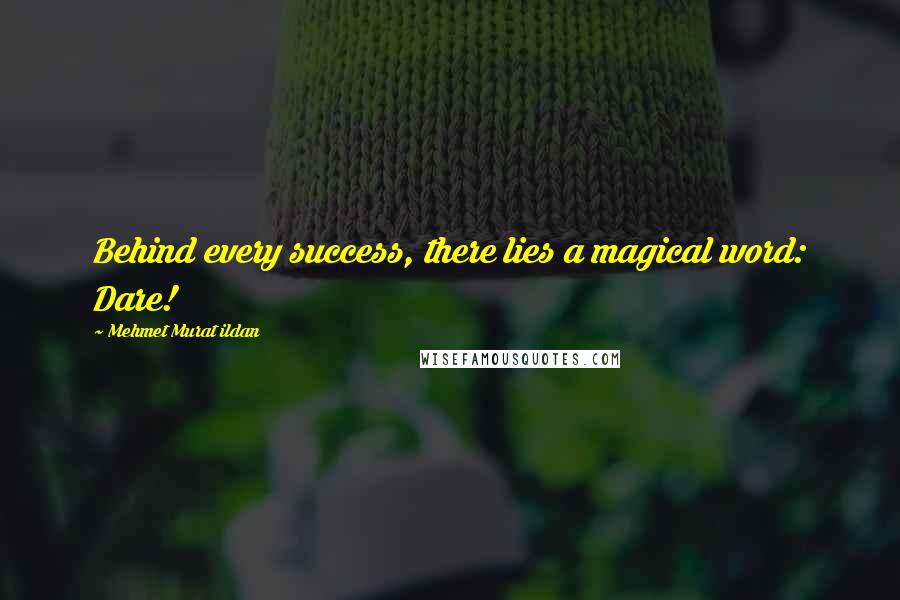 Mehmet Murat Ildan Quotes: Behind every success, there lies a magical word: Dare!